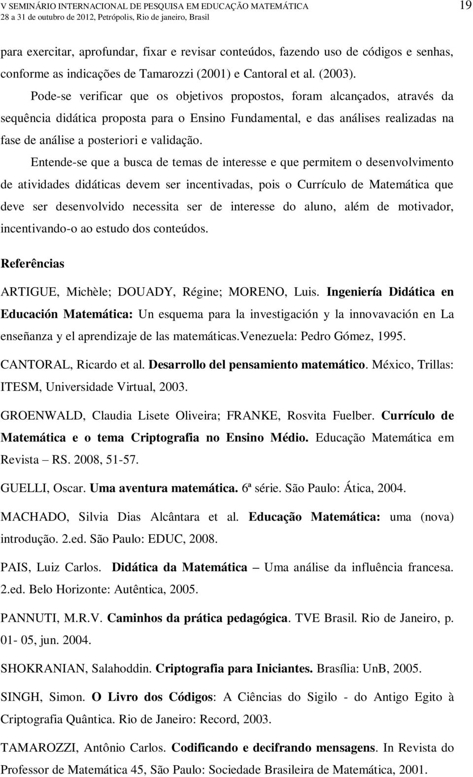 Pode-se verificar que os objetivos propostos, foram alcançados, através da sequência didática proposta para o Ensino Fundamental, e das análises realizadas na fase de análise a posteriori e validação.