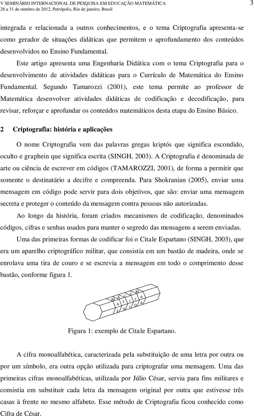 Este artigo apresenta uma Engenharia Didática com o tema Criptografia para o desenvolvimento de atividades didáticas para o Currículo de Matemática do Ensino Fundamental.