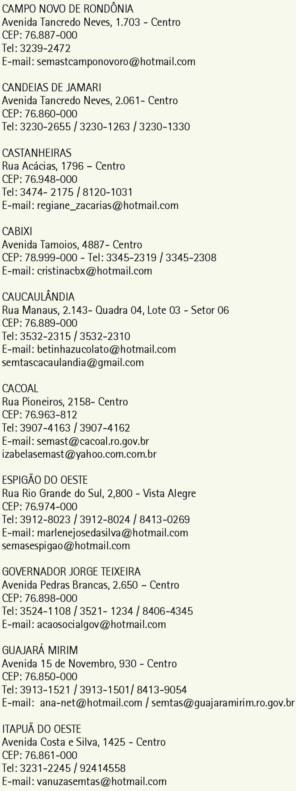 com CABIXI Avenida Tamoios, 4887- Centro CEP: 78.999-000 - Tel: 3345-2319 / 3345-2308 E-mail: cristinacbx@hotmail.com CAUCAULÂNDIA Rua Manaus, 2.143- Quadra 04, Lote 03 - Setor 06 CEP: 76.