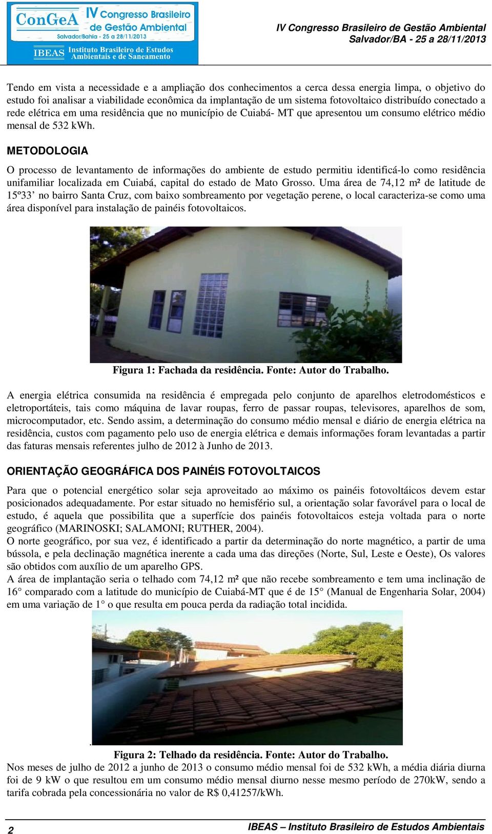 METODOLOGIA O processo de levantamento de informações do ambiente de estudo permitiu identificá-lo como residência unifamiliar localizada em Cuiabá, capital do estado de Mato Grosso.