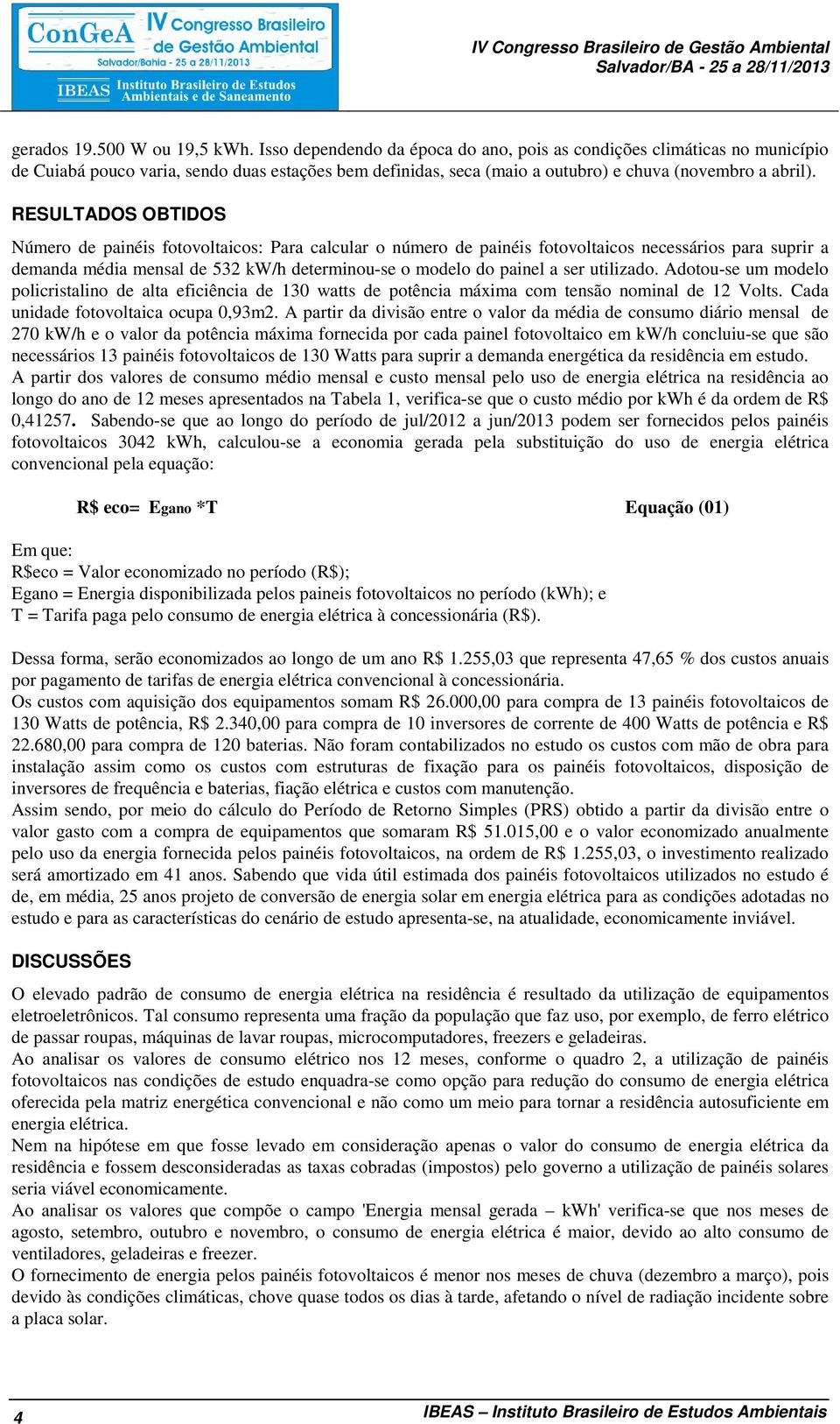 RESULTADOS OBTIDOS Número de painéis fotovoltaicos: Para calcular o número de painéis fotovoltaicos necessários para suprir a demanda média mensal de 532 kw/h determinou-se o modelo do painel a ser