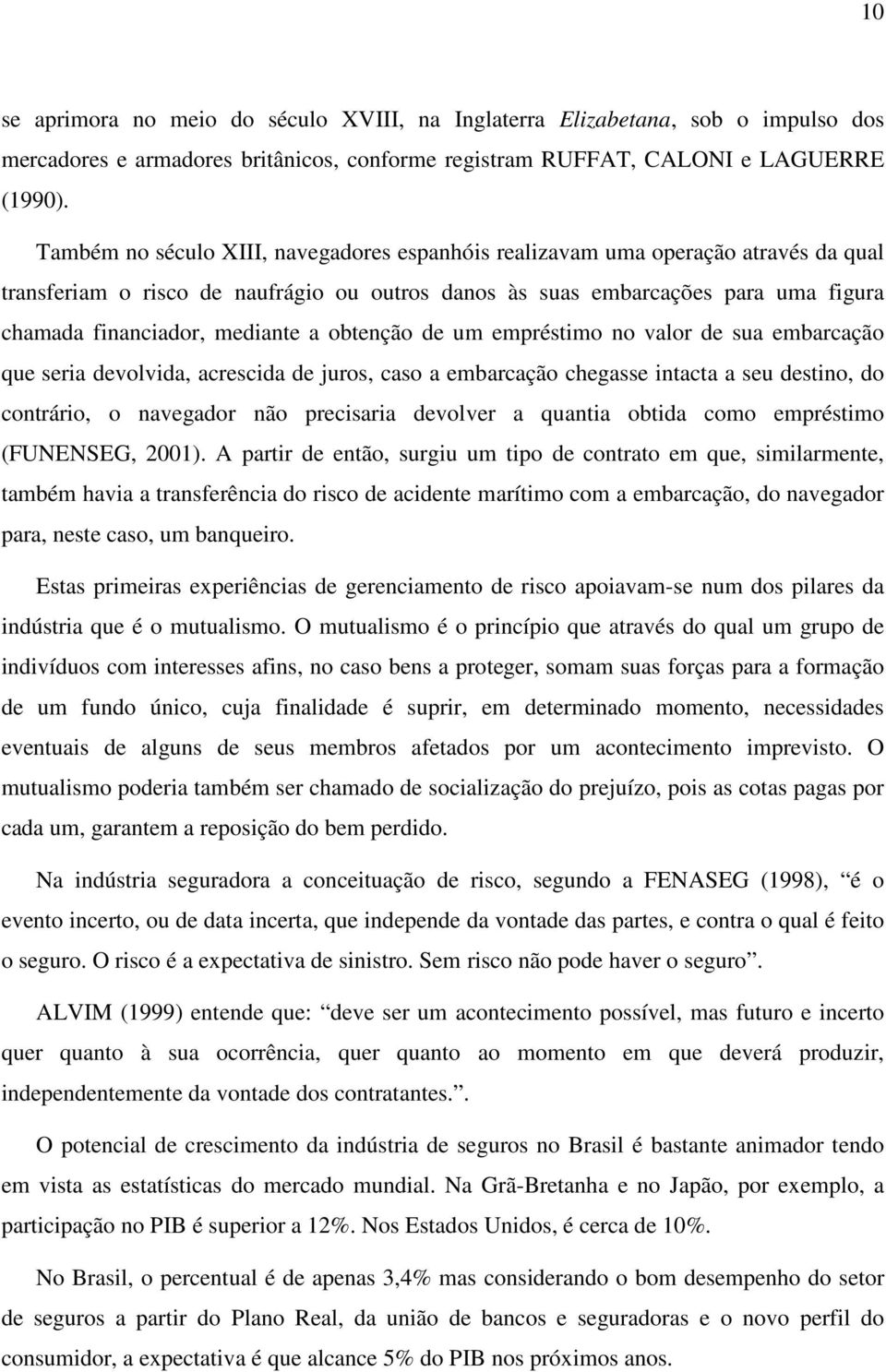 a obtenção de um empréstimo no valor de sua embarcação que seria devolvida, acrescida de juros, caso a embarcação chegasse intacta a seu destino, do contrário, o navegador não precisaria devolver a