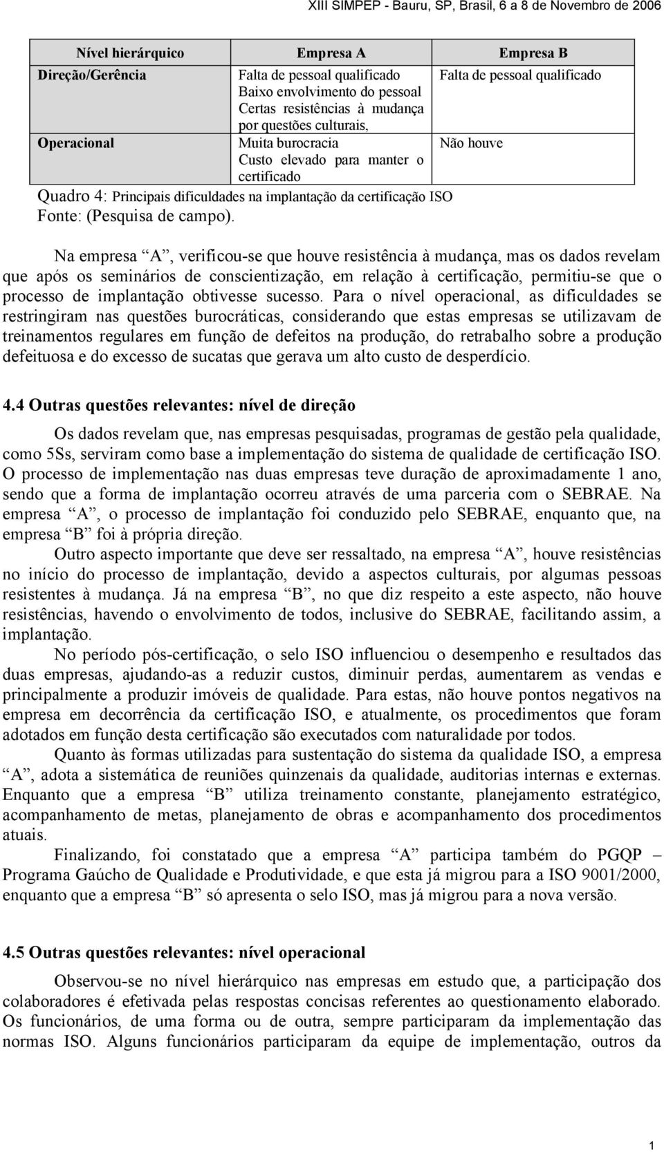 Na empresa A, verificou-se que houve resistência à mudança, mas os dados revelam que após os seminários de conscientização, em relação à certificação, permitiu-se que o processo de implantação