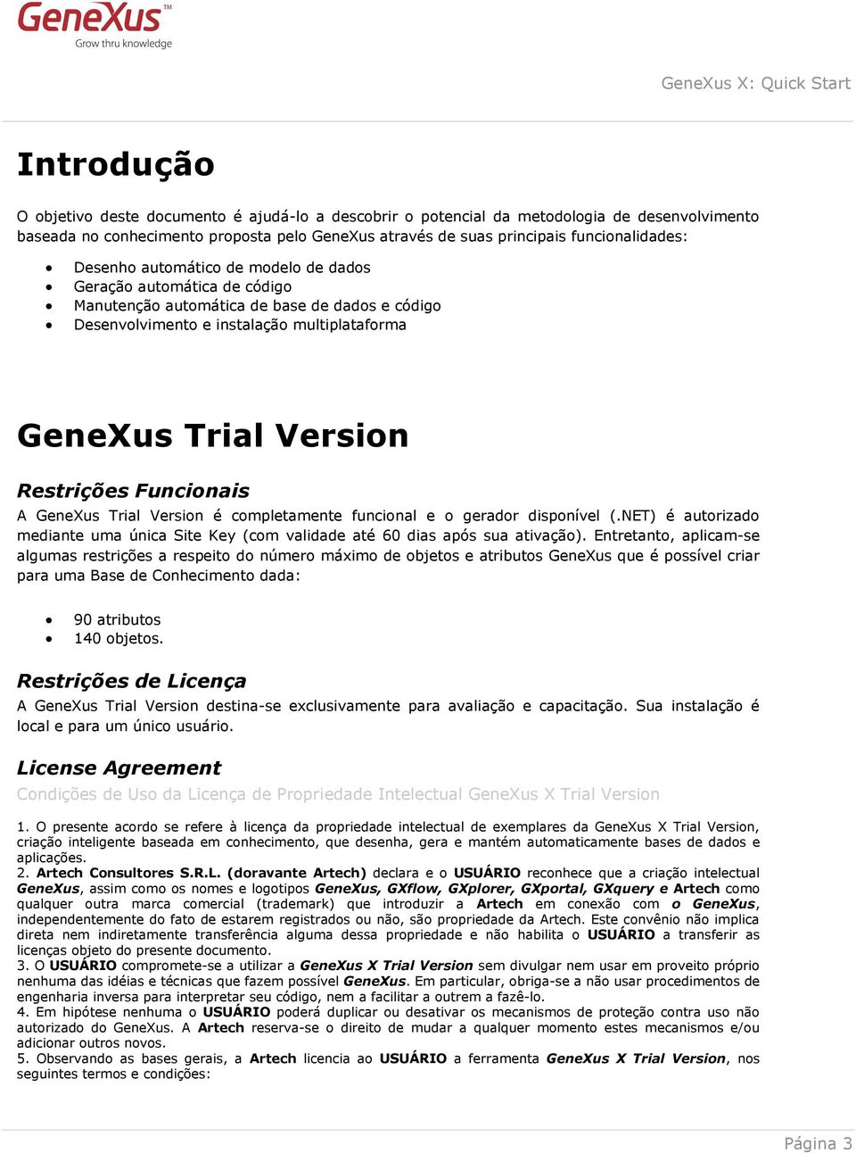 Funcionais A GeneXus Trial Version é completamente funcional e o gerador disponível (.NET) é autorizado mediante uma única Site Key (com validade até 60 dias após sua ativação).