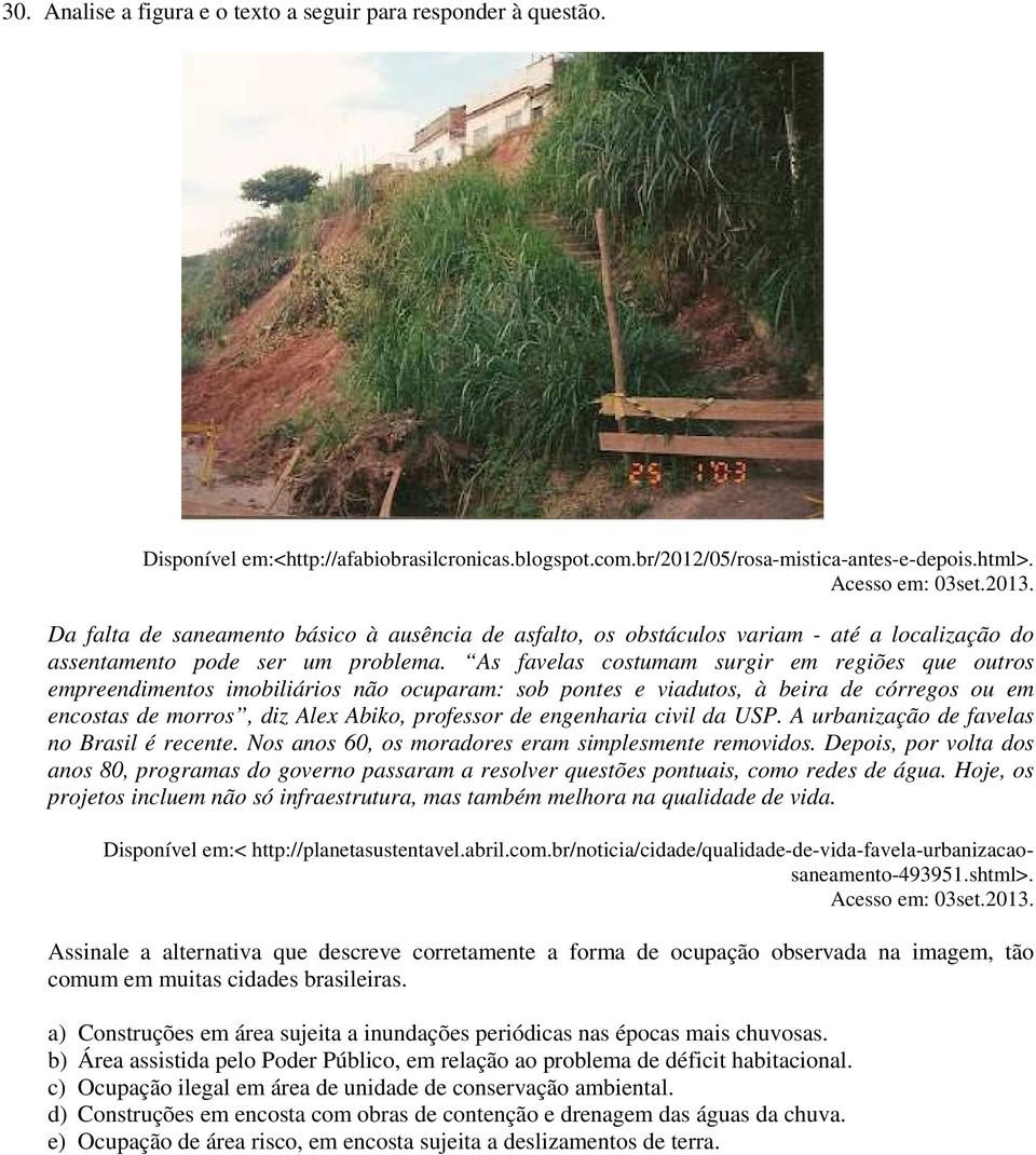 As favelas costumam surgir em regiões que outros empreendimentos imobiliários não ocuparam: sob pontes e viadutos, à beira de córregos ou em encostas de morros, diz Alex Abiko, professor de