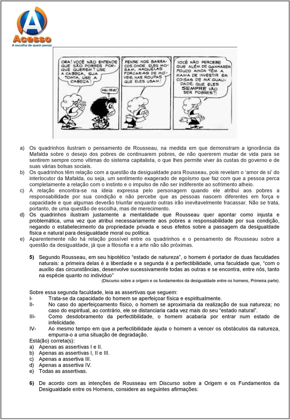 b) Os quadrinhos têm relação com a questão da desigualdade para Rousseau, pois revelam o amor de si do interlocutor da Mafalda, ou seja, um sentimento exagerado de egoísmo que faz com que a pessoa