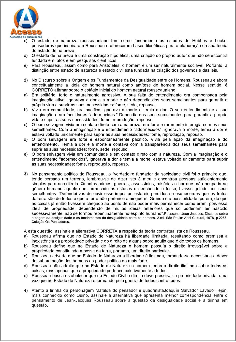 e) Para Rousseau, assim como para Aristóteles, o homem é um ser naturalmente sociável. Portanto, a distinção entre estado de natureza e estado civil está fundada na criação dos governos e das leis.