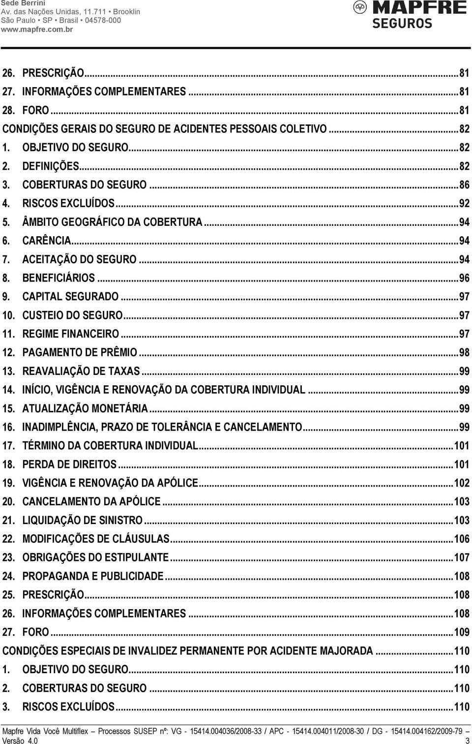 CUSTEIO DO SEGURO... 97 11. REGIME FINANCEIRO... 97 12. PAGAMENTO DE PRÊMIO... 98 13. REAVALIAÇÃO DE TAXAS... 99 14. INÍCIO, VIGÊNCIA E RENOVAÇÃO DA COBERTURA INDIVIDUAL... 99 15.