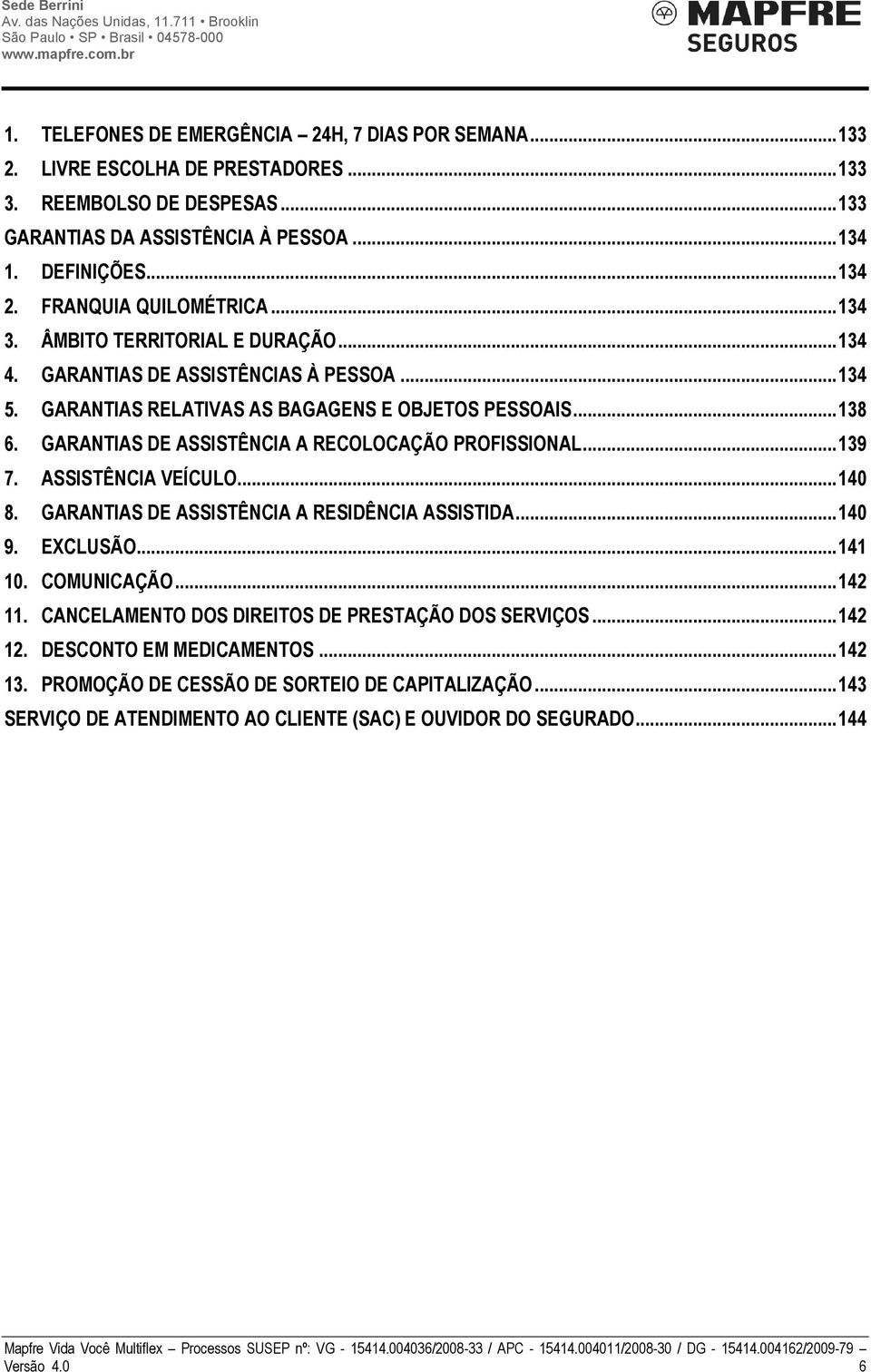 GARANTIAS DE ASSISTÊNCIA A RECOLOCAÇÃO PROFISSIONAL... 139 7. ASSISTÊNCIA VEÍCULO... 140 8. GARANTIAS DE ASSISTÊNCIA A RESIDÊNCIA ASSISTIDA... 140 9. EXCLUSÃO... 141 10. COMUNICAÇÃO... 142 11.