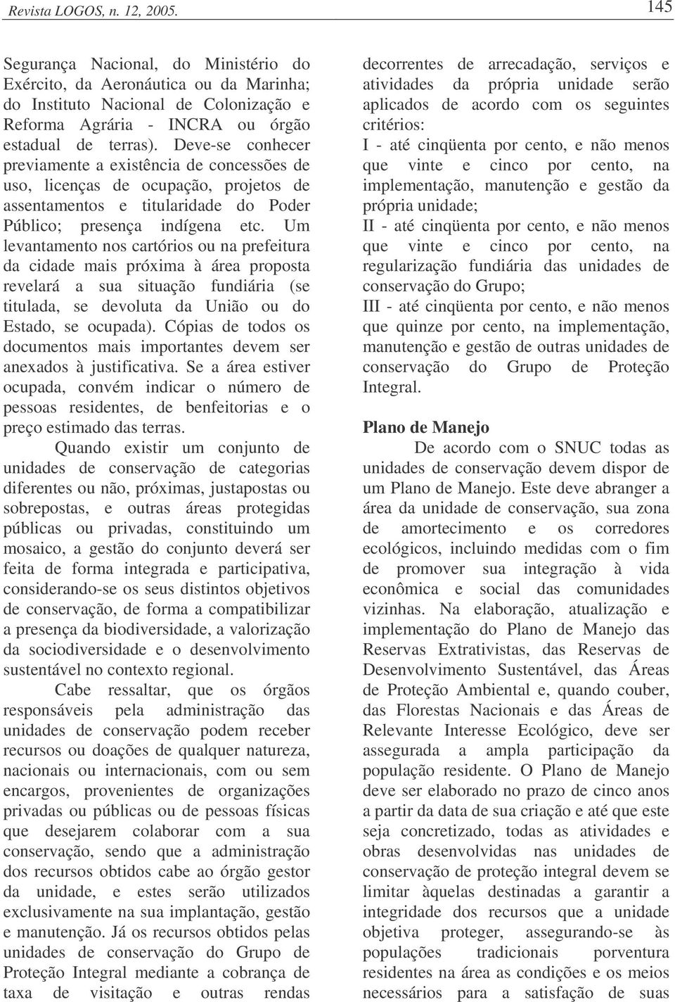 Um levantamento nos cartórios ou na prefeitura da cidade mais próxima à área proposta revelará a sua situação fundiária (se titulada, se devoluta da União ou do Estado, se ocupada).