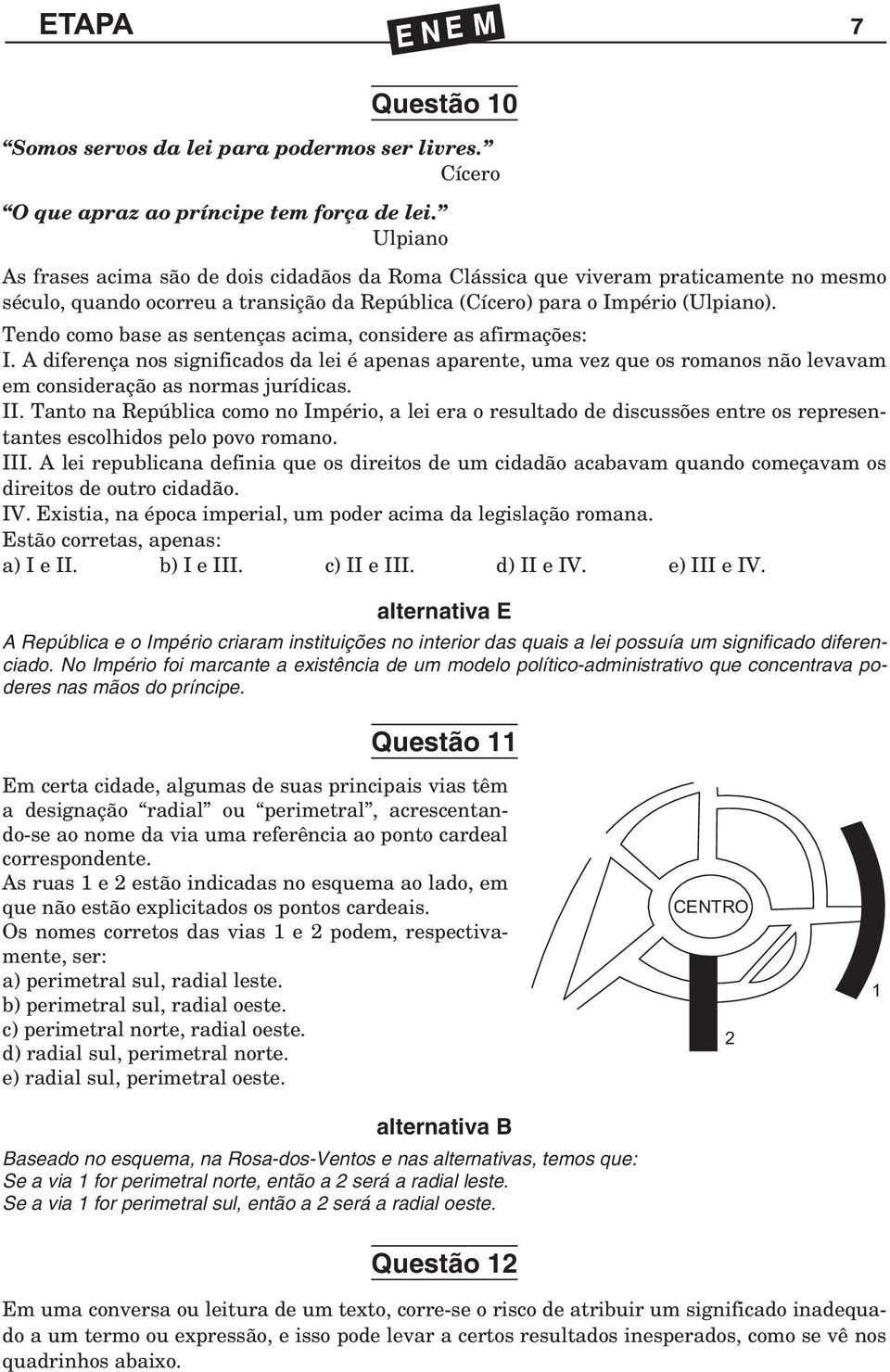 Tendo como base as sentenças acima, considere as afirmações: I. A diferença nos significados da lei é apenas aparente, uma vez que os romanos não levavam em consideração as normas jurídicas. II.