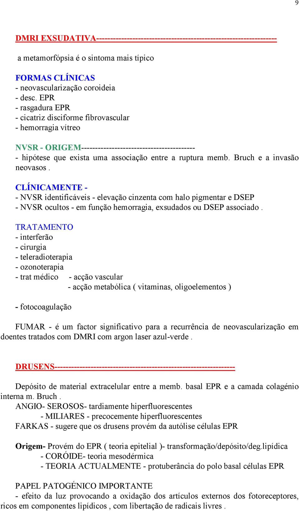 Bruch e a invasão neovasos. CLÍNICAMENTE - - NVSR identificáveis - elevação cinzenta com halo pigmentar e DSEP - NVSR ocultos - em função hemorragia, exsudados ou DSEP associado.