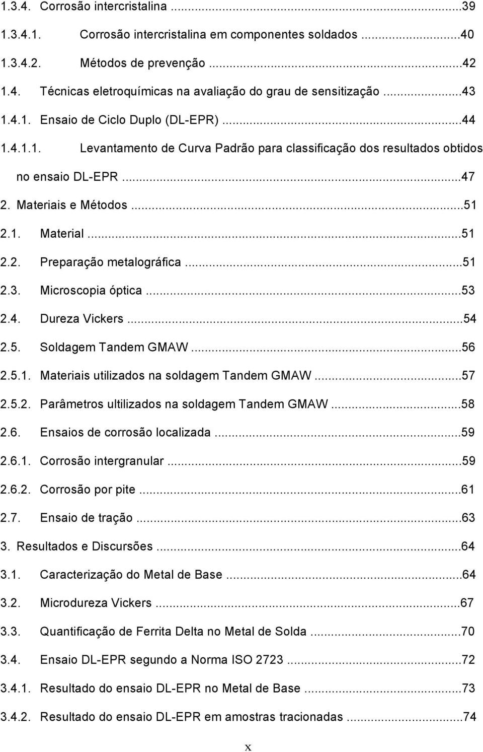 ..51 2.3. Microscopia óptica...53 2.4. Dureza Vickers...54 2.5. Soldagem Tandem GMAW...56 2.5.1. Materiais utilizados na soldagem Tandem GMAW...57 2.5.2. Parâmetros ultilizados na soldagem Tandem GMAW.