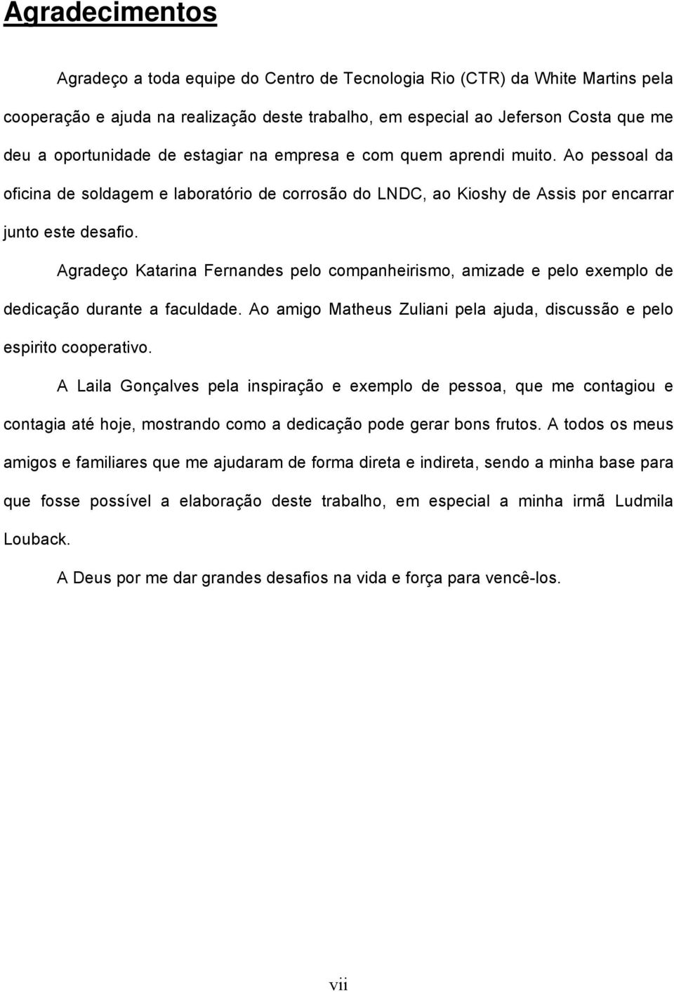 Agradeço Katarina Fernandes pelo companheirismo, amizade e pelo exemplo de dedicação durante a faculdade. Ao amigo Matheus Zuliani pela ajuda, discussão e pelo espirito cooperativo.