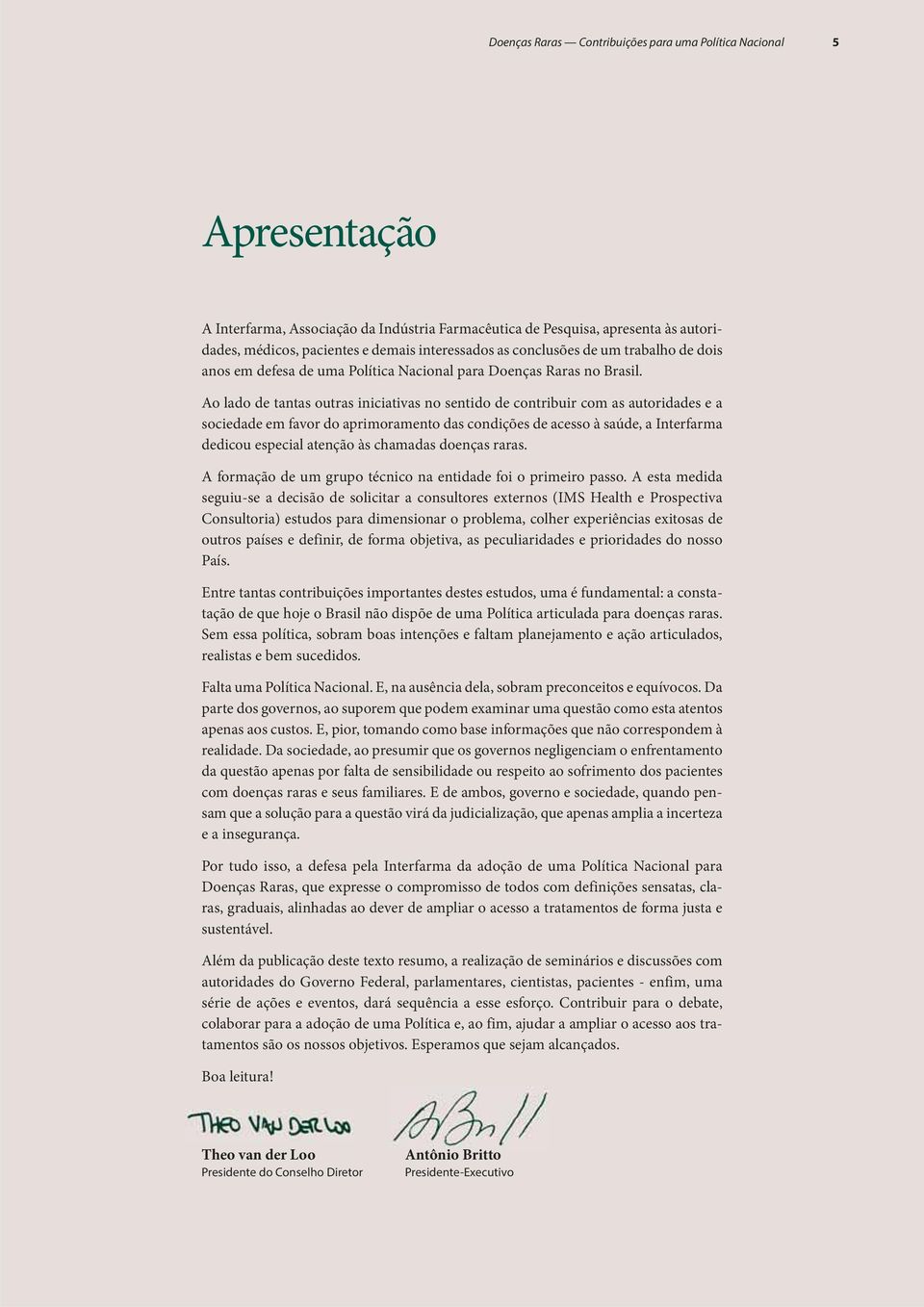 Ao lado de tantas outras iniciativas no sentido de contribuir com as autoridades e a sociedade em favor do aprimoramento das condições de acesso à saúde, a Interfarma dedicou especial atenção às