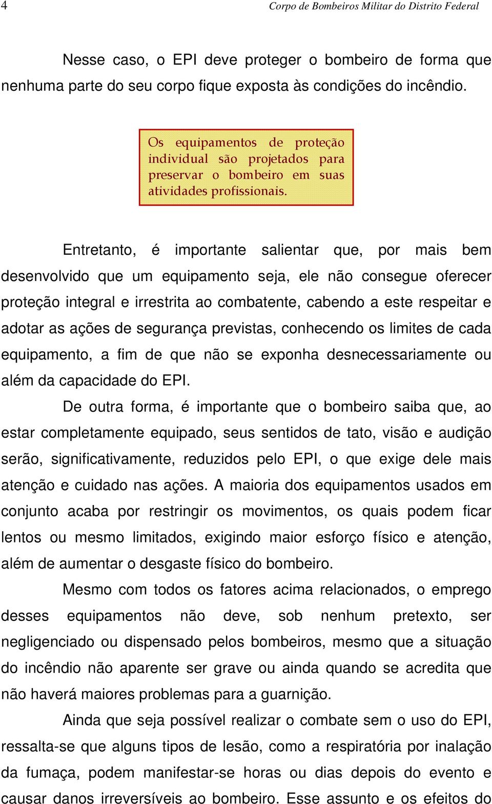 Entretanto, é importante salientar que, por mais bem desenvolvido que um equipamento seja, ele não consegue oferecer proteção integral e irrestrita ao combatente, cabendo a este respeitar e adotar as