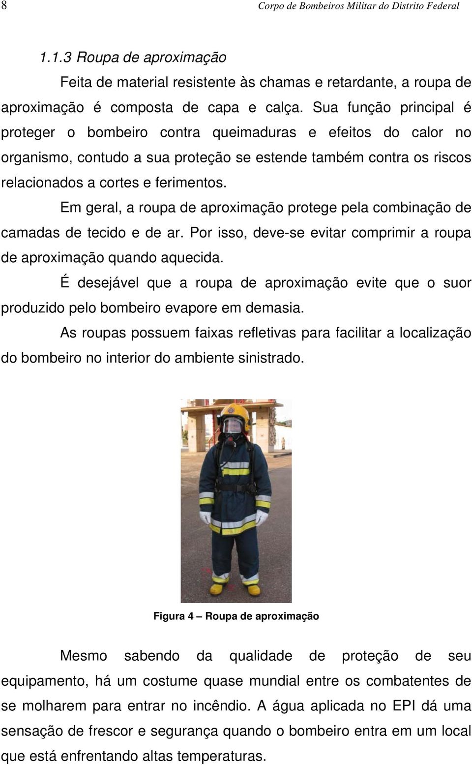 Em geral, a roupa de aproximação protege pela combinação de camadas de tecido e de ar. Por isso, deve-se evitar comprimir a roupa de aproximação quando aquecida.