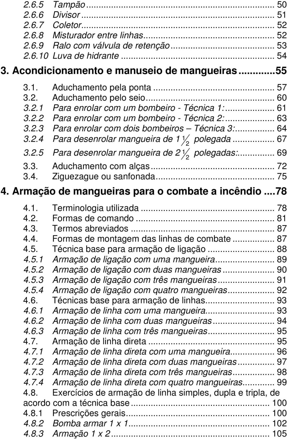 .. 63 3.2.3 Para enrolar com dois bombeiros Técnica 3:... 64 3.2.4 Para desenrolar mangueira de 1 1 polegada... 67 2 3.2.5 Para desenrolar mangueira de 2 1 polegadas:... 69 2 3.3. Aduchamento com alças.