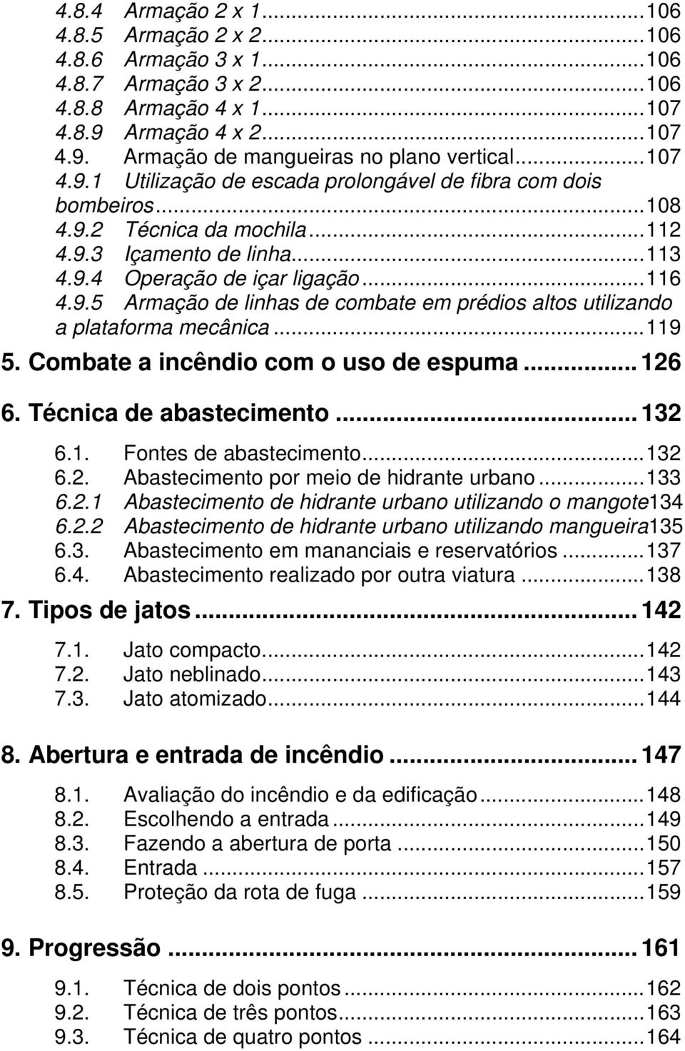 ..119 5. Combate a incêndio com o uso de espuma... 126 6. Técnica de abastecimento... 132 6.1. Fontes de abastecimento...132 6.2. Abastecimento por meio de hidrante urbano...133 6.2.1 Abastecimento de hidrante urbano utilizando o mangote134 6.