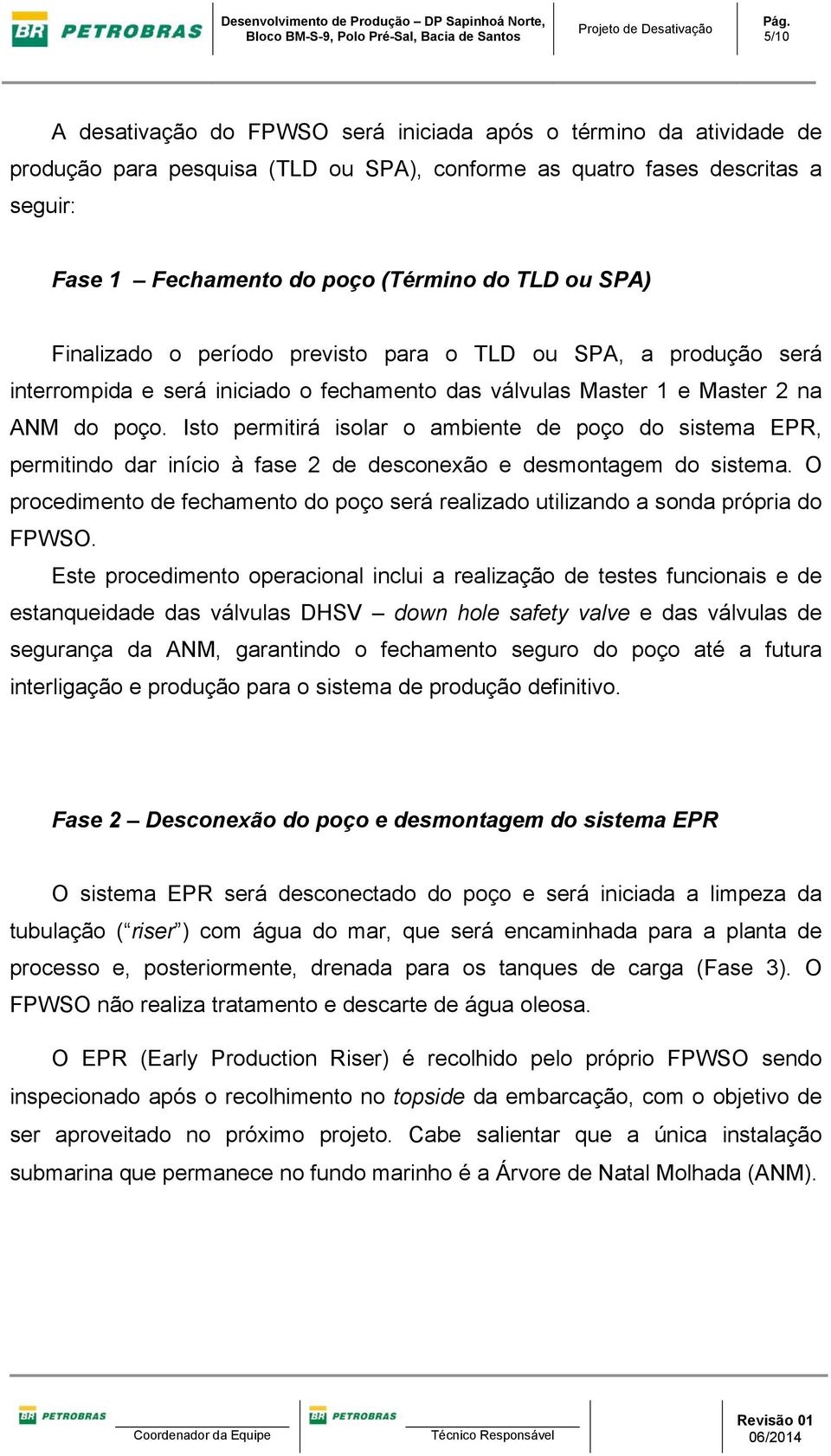 SPA) Finalizado o período previsto para o TLD ou SPA, a produção será interrompida e será iniciado o fechamento das válvulas Master 1 e Master 2 na ANM do poço.