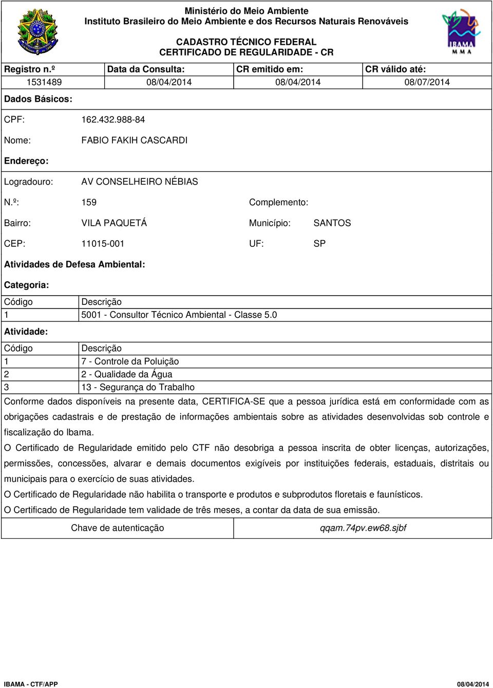 º: 159 Complemento: Bairro: VILA PAQUETÁ Município: SANTOS CEP: 11015-001 UF: SP Atividades de Defesa Ambiental: Categoria: Código Descrição 1 5001 - Consultor Técnico Ambiental - Classe 5.