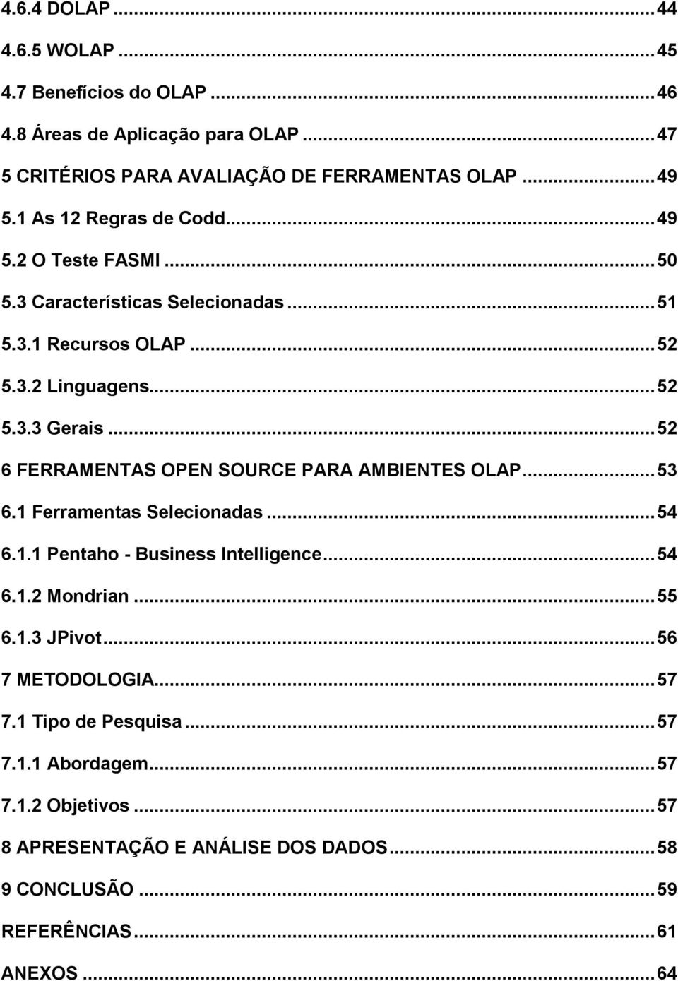 ..52 6 FERRAMENTAS OPEN SOURCE PARA AMBIENTES OLAP...53 6.1 Ferramentas Selecionadas...54 6.1.1 Pentaho - Business Intelligence...54 6.1.2 Mondrian...55 6.1.3 JPivot.