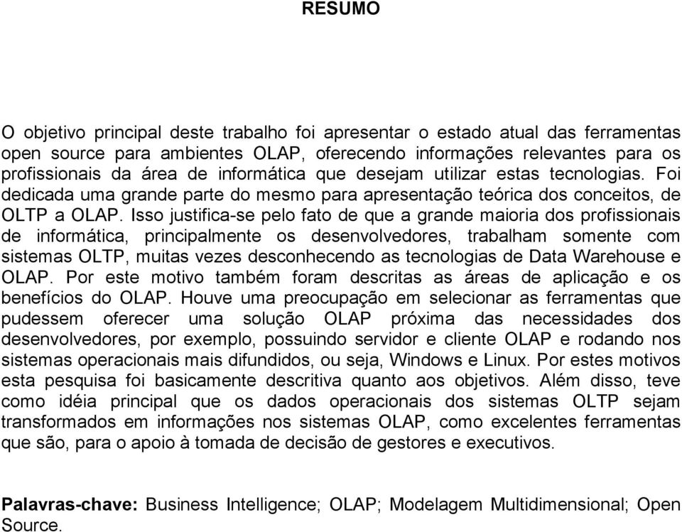 Isso justifica-se pelo fato de que a grande maioria dos profissionais de informática, principalmente os desenvolvedores, trabalham somente com sistemas OLTP, muitas vezes desconhecendo as tecnologias