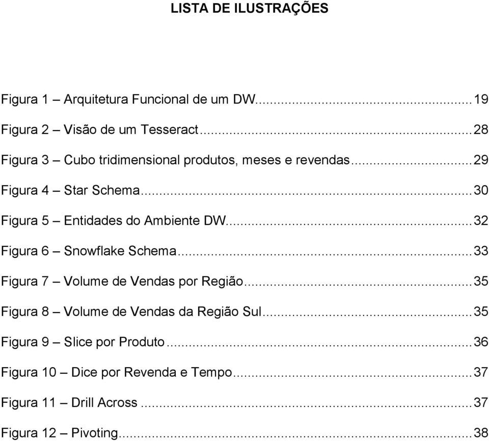 ..30 Figura 5 Entidades do Ambiente DW...32 Figura 6 Snowflake Schema...33 Figura 7 Volume de Vendas por Região.