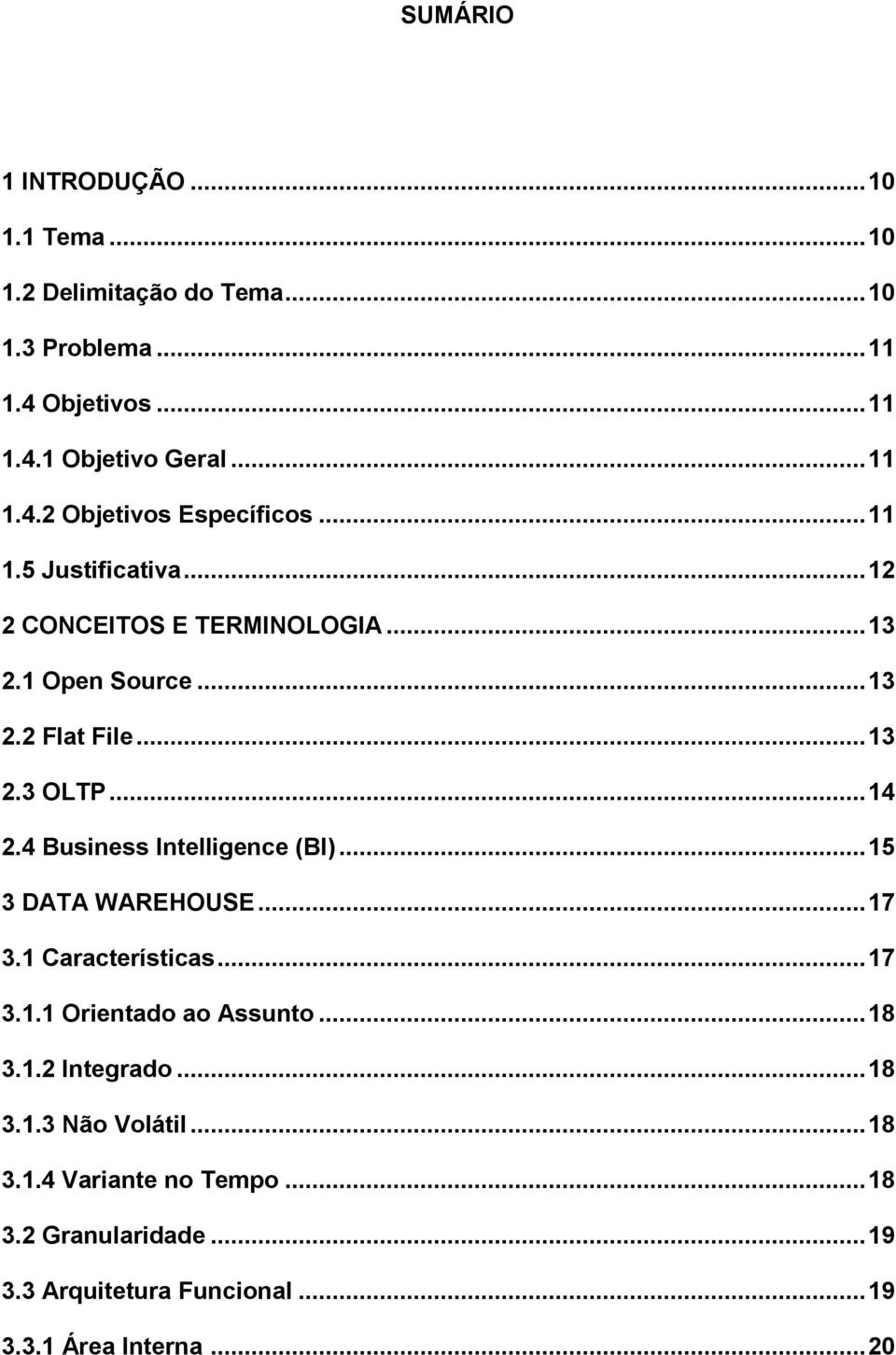 4 Business Intelligence (BI)...15 3 DATA WAREHOUSE...17 3.1 Características...17 3.1.1 Orientado ao Assunto...18 3.1.2 Integrado...18 3.1.3 Não Volátil.