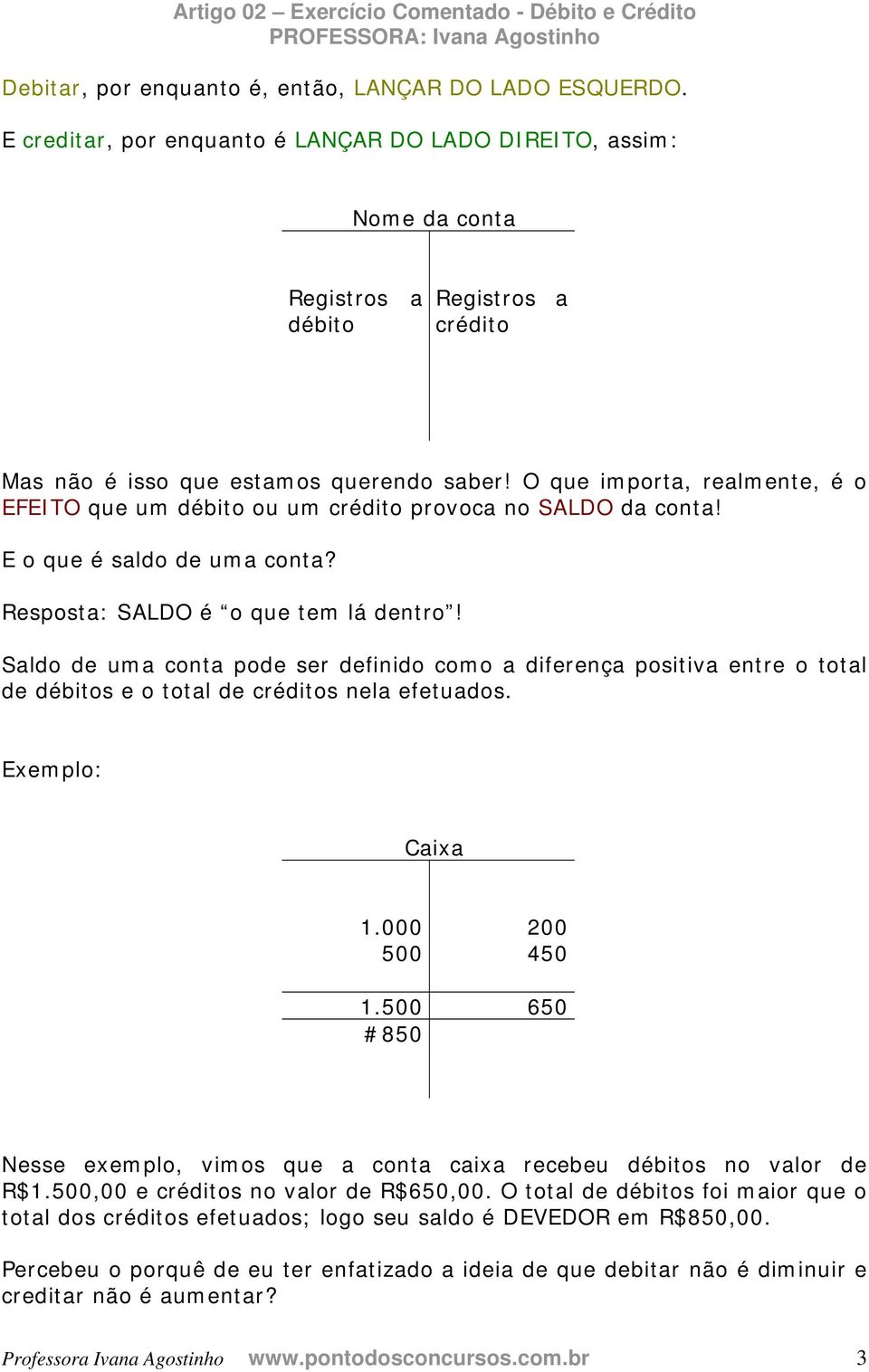 O que importa, realmente, é o EFEITO que um débito ou um crédito provoca no SALDO da conta! E o que é saldo de uma conta? Resposta: SALDO é o que tem lá dentro!