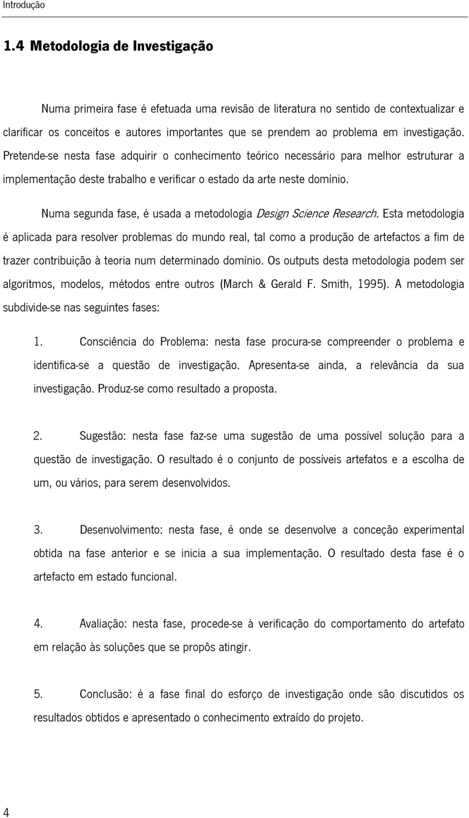 investigação. Pretende-se nesta fase adquirir o conhecimento teórico necessário para melhor estruturar a implementação deste trabalho e verificar o estado da arte neste domínio.