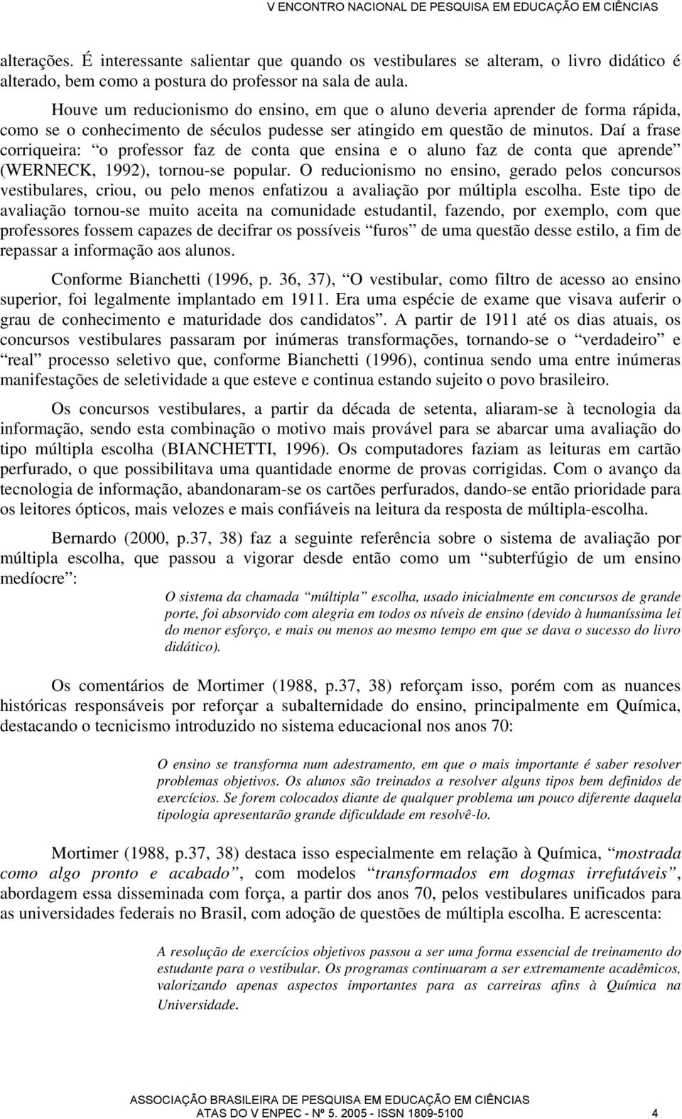 Daí a frase corriqueira: o professor faz de conta que ensina e o aluno faz de conta que aprende (WERNECK, 1992), tornou-se popular.