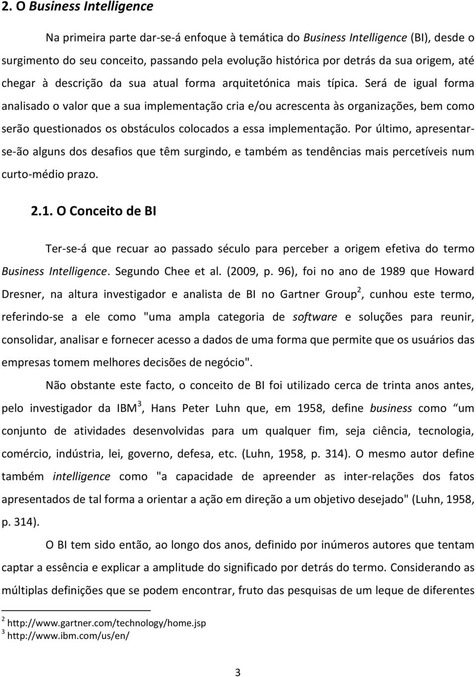 Será de igual forma analisado o valor que a sua implementação cria e/ou acrescenta às organizações, bem como serão questionados os obstáculos colocados a essa implementação.