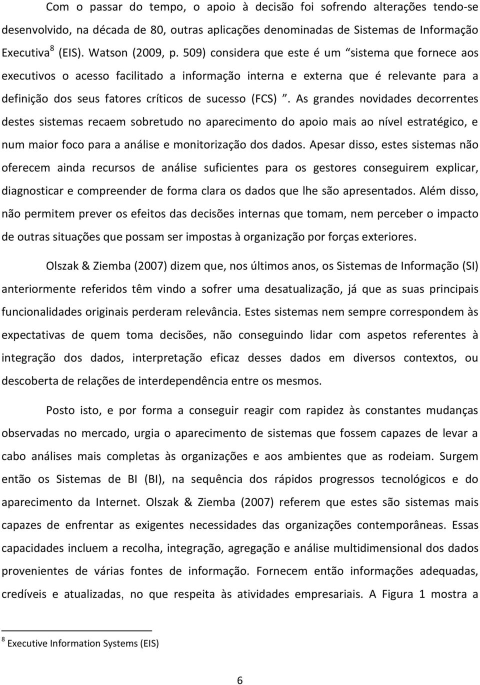 As grandes novidades decorrentes destes sistemas recaem sobretudo no aparecimento do apoio mais ao nível estratégico, e num maior foco para a análise e monitorização dos dados.