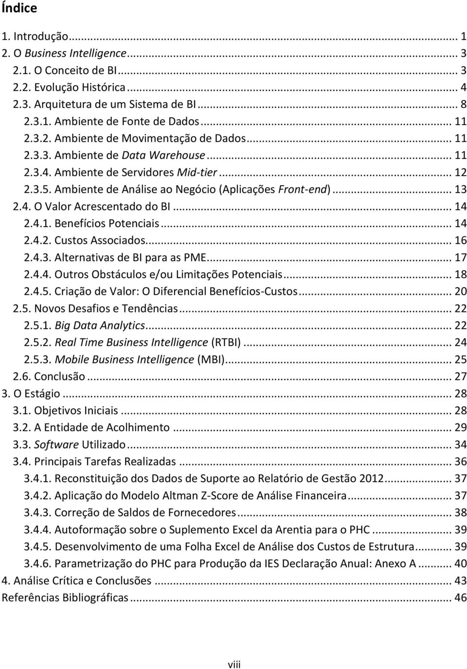 .. 14 2.4.2. Custos Associados... 16 2.4.3. Alternativas de BI para as PME... 17 2.4.4. Outros Obstáculos e/ou Limitações Potenciais... 18 2.4.5. Criação de Valor: O Diferencial Benefícios-Custos.