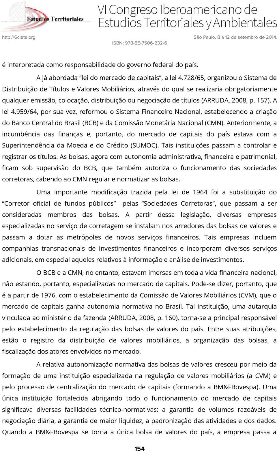 (ARRUDA, 2008, p. 157). A lei 4.959/64, por sua vez, reformou o Sistema Financeiro Nacional, estabelecendo a criação do Banco Central do Brasil (BCB) e da Comissão Monetária Nacional (CMN).