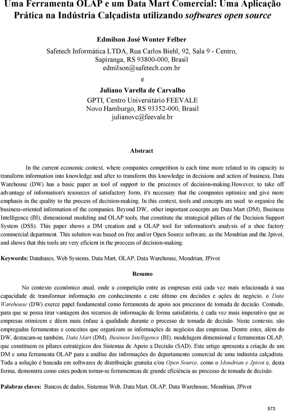 br Abstract In the current economic context, where companies competition is each time more related to its capacity to transform information into knowledge and after to transform this knowledge in