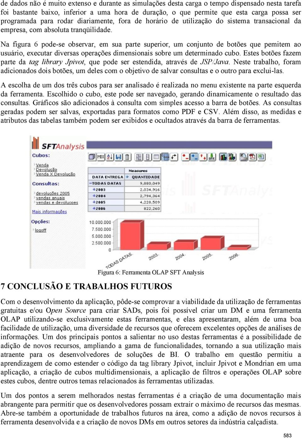 Na figura 6 pode-se observar, em sua parte superior, um conjunto de botões que pemitem ao usuário, executar diversas operações dimensionais sobre um determinado cubo.