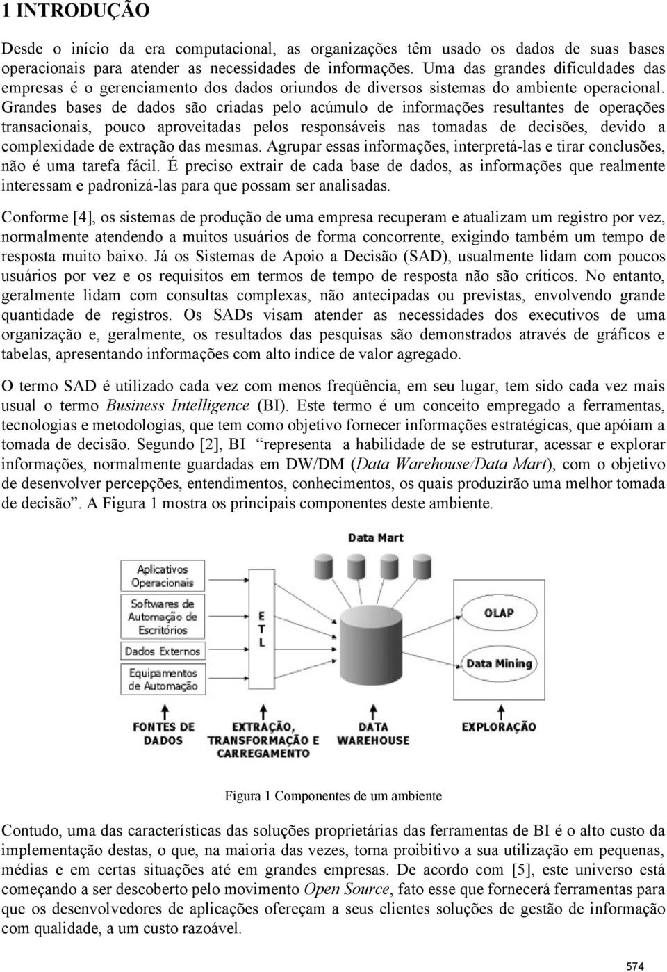 Grandes bases de dados são criadas pelo acúmulo de informações resultantes de operações transacionais, pouco aproveitadas pelos responsáveis nas tomadas de decisões, devido a complexidade de extração