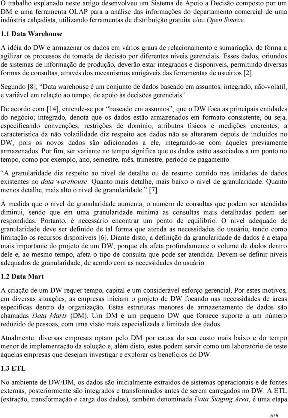 1 Data Warehouse A idéia do DW é armazenar os dados em vários graus de relacionamento e sumariação, de forma a agilizar os processos de tomada de decisão por diferentes níveis gerenciais.