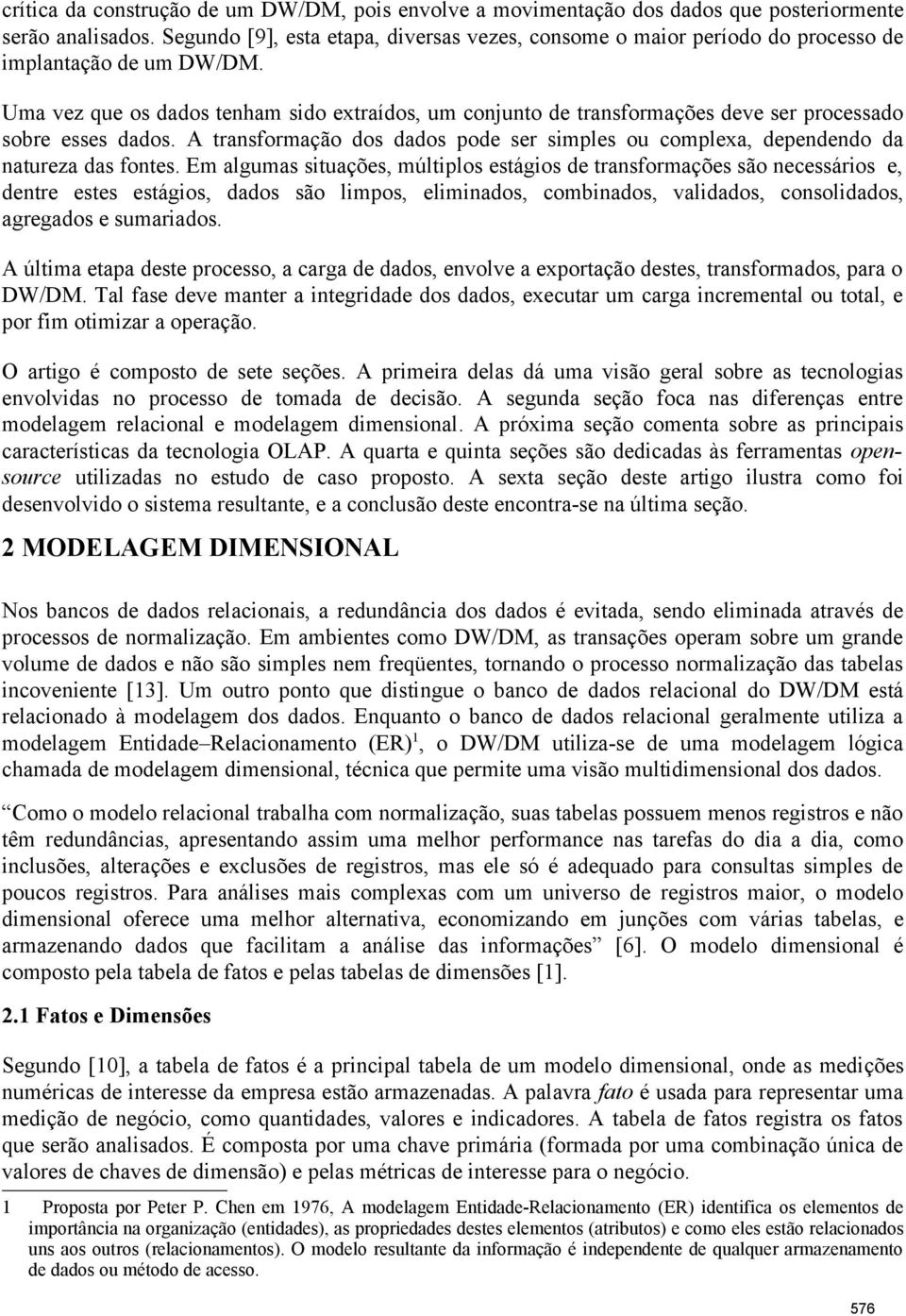 Uma vez que os dados tenham sido extraídos, um conjunto de transformações deve ser processado sobre esses dados.