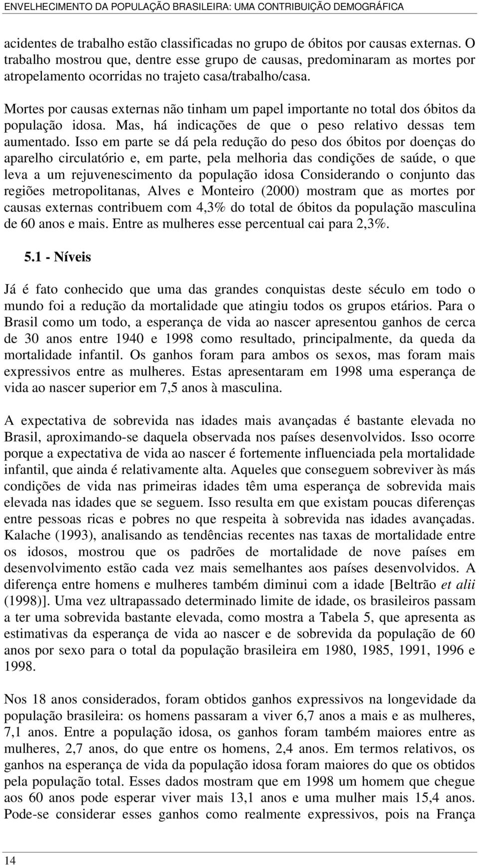 Mortes por causas externas não tinham um papel importante no total dos óbitos da população idosa. Mas, há indicações de que o peso relativo dessas tem aumentado.