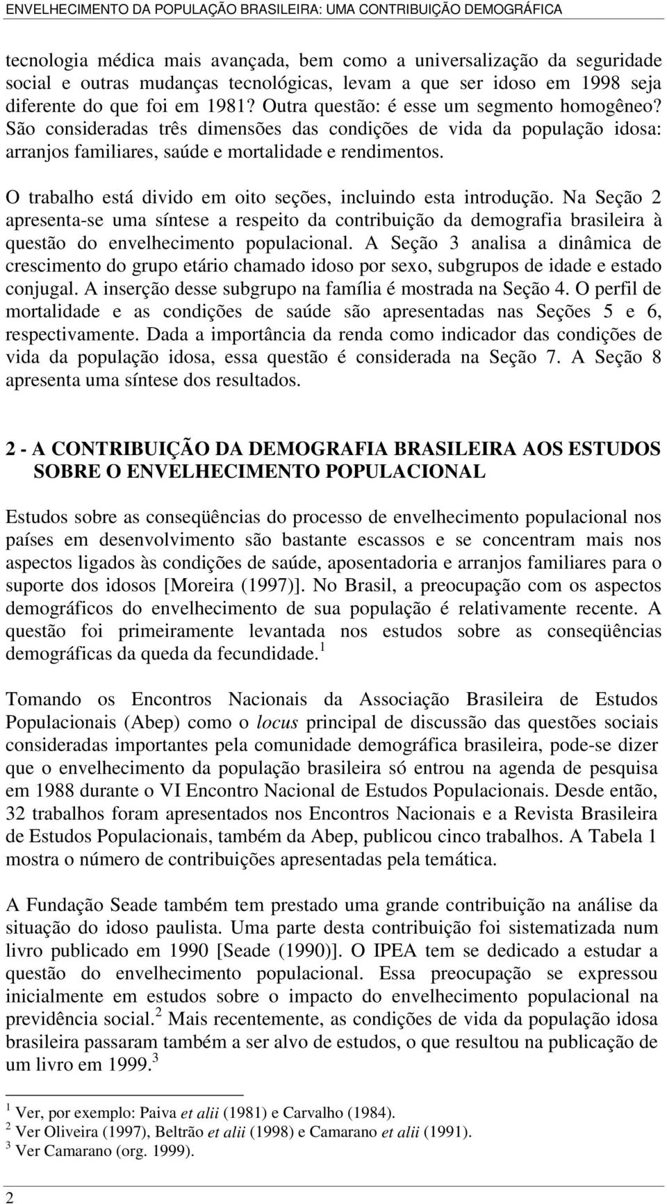 O trabalho está divido em oito seções, incluindo esta introdução. Na Seção 2 apresenta-se uma síntese a respeito da contribuição da demografia brasileira à questão do envelhecimento populacional.