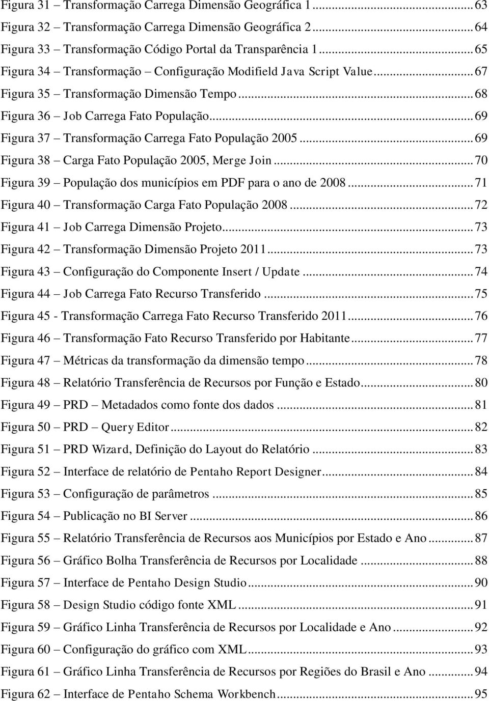 .. 69 Figura 37 Transformação Carrega Fato População 2005... 69 Figura 38 Carga Fato População 2005, Merge Join... 70 Figura 39 População dos municípios em PDF para o ano de 2008.