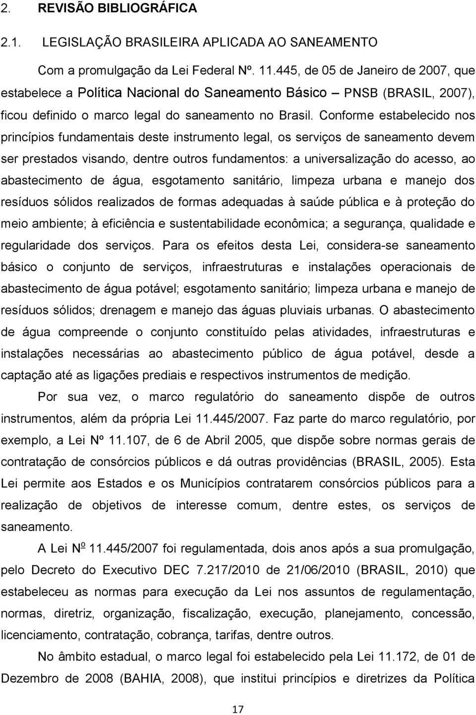 Conforme estabelecido nos princípios fundamentais deste instrumento legal, os serviços de saneamento devem ser prestados visando, dentre outros fundamentos: a universalização do acesso, ao