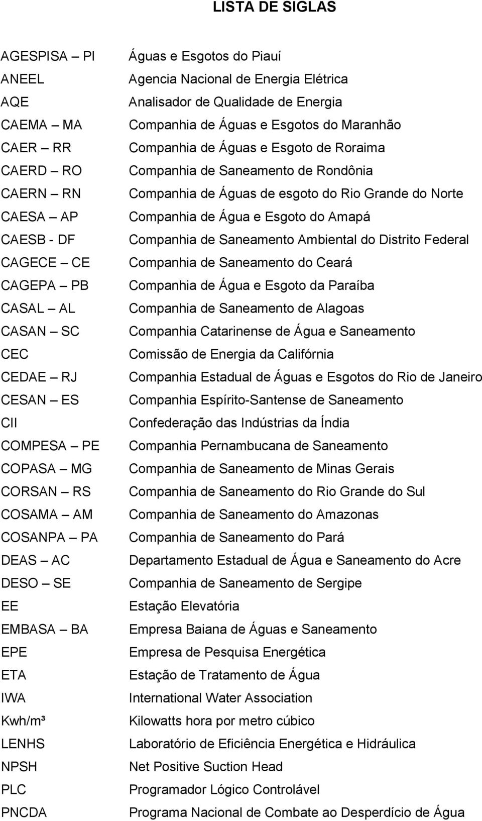 Esgotos do Maranhão Companhia de Águas e Esgoto de Roraima Companhia de Saneamento de Rondônia Companhia de Águas de esgoto do Rio Grande do Norte Companhia de Água e Esgoto do Amapá Companhia de