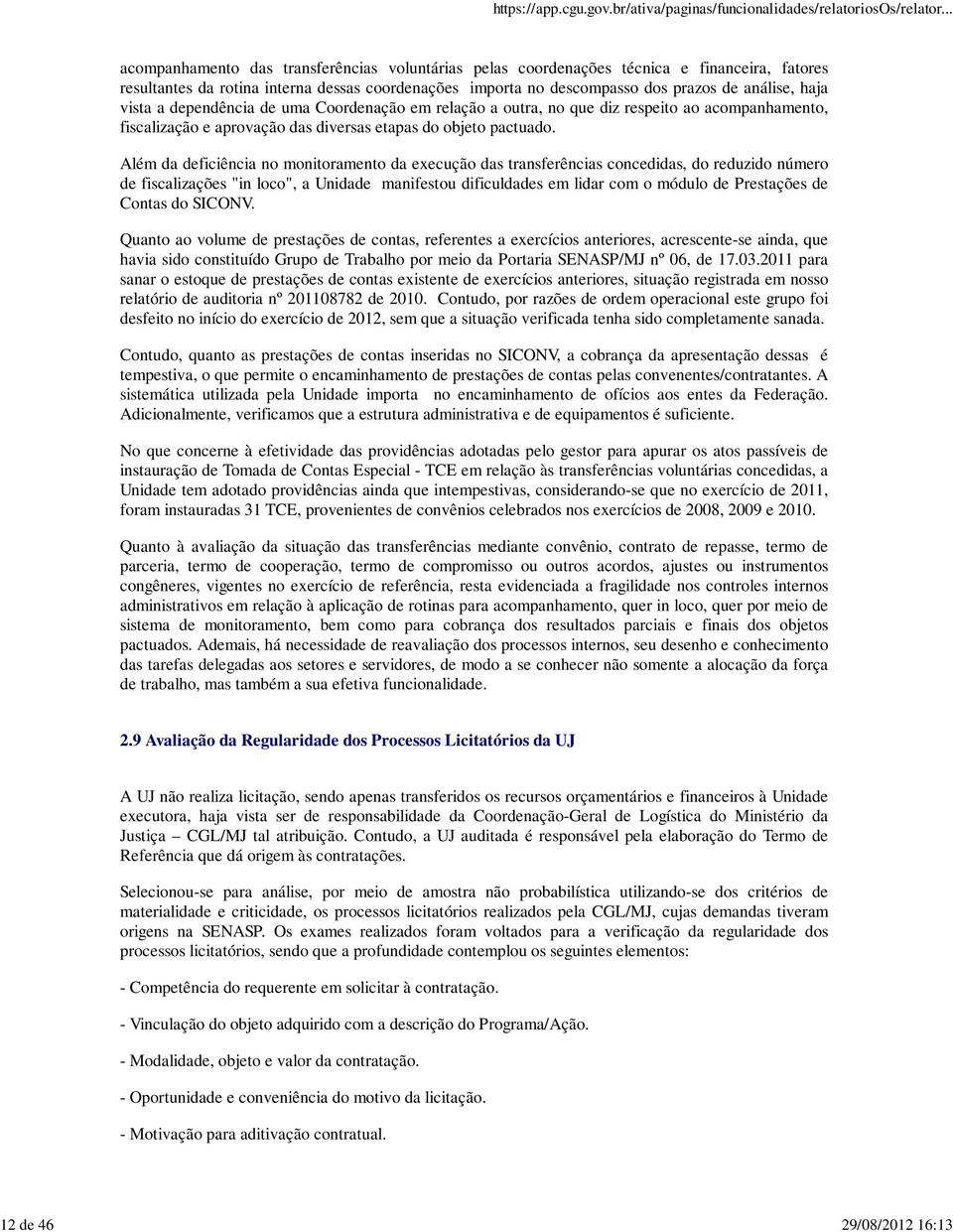 Além da deficiência no monitoramento da execução das transferências concedidas, do reduzido número de fiscalizações "in loco", a Unidade manifestou dificuldades em lidar com o módulo de Prestações de