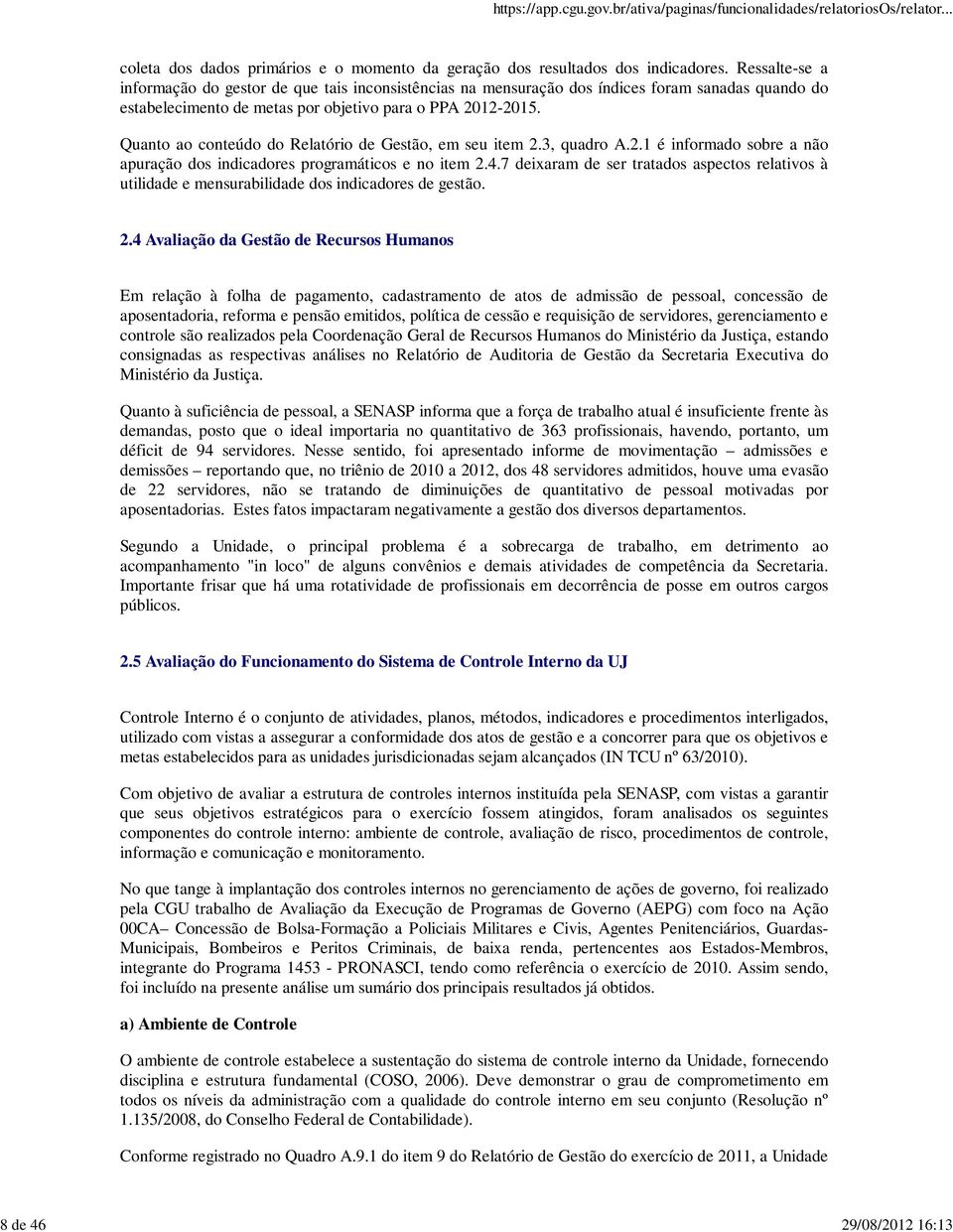 Quanto ao conteúdo do Relatório de Gestão, em seu item 2.3, quadro A.2.1 é informado sobre a não apuração dos indicadores programáticos e no item 2.4.