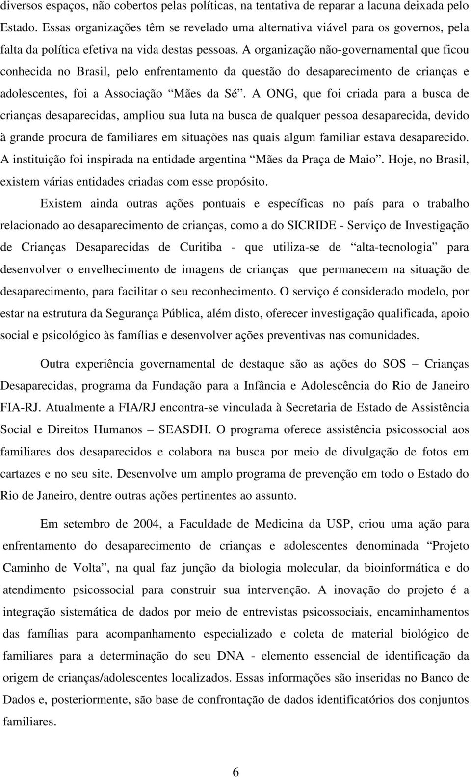 A organização não-governamental que ficou conhecida no Brasil, pelo enfrentamento da questão do desaparecimento de crianças e adolescentes, foi a Associação Mães da Sé.