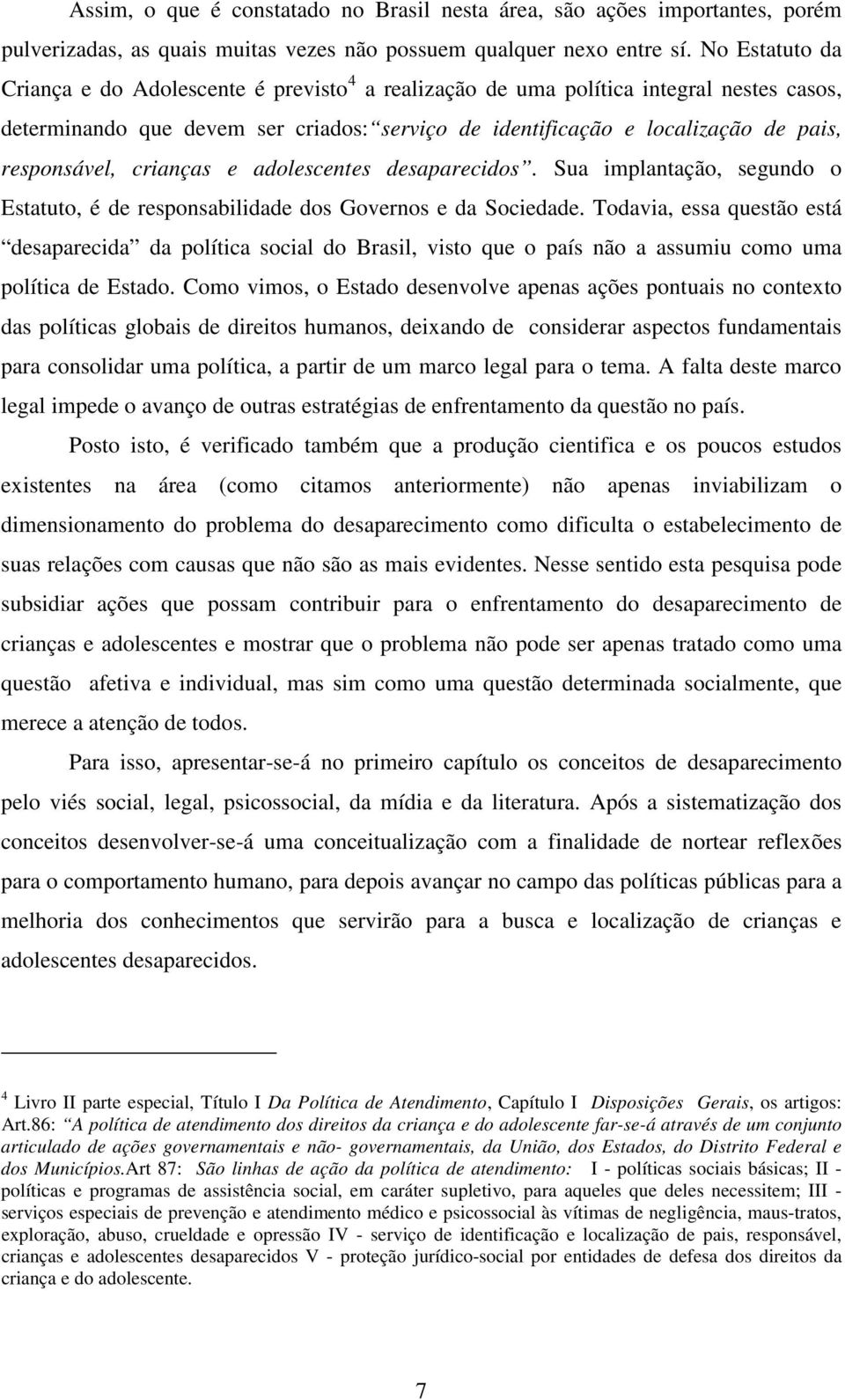 responsável, crianças e adolescentes desaparecidos. Sua implantação, segundo o Estatuto, é de responsabilidade dos Governos e da Sociedade.